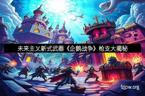 未来主义新式武器《企鹅战争》枪支大揭秘